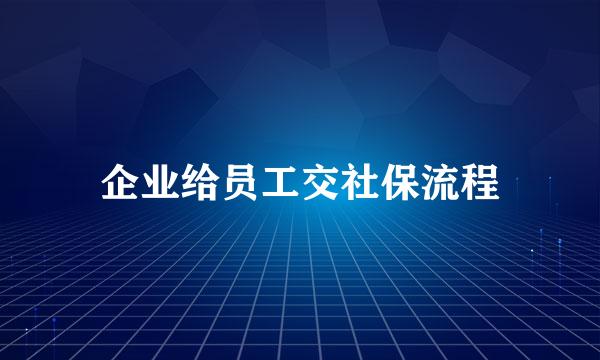 企业给员工交社保流程