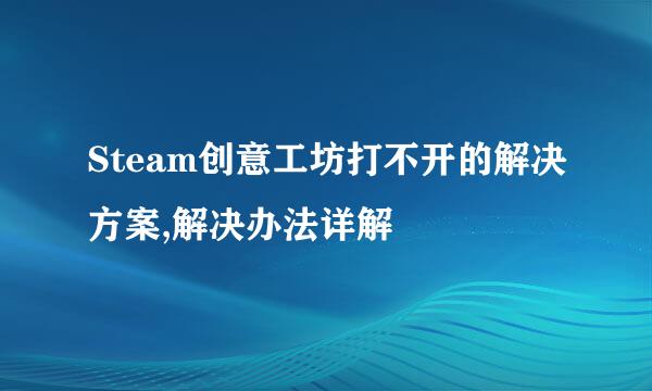 Steam创意工坊打不开的解决方案,解决办法详解