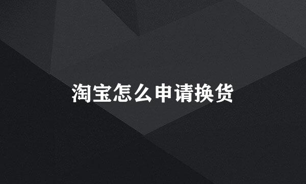 淘宝怎么申请换货