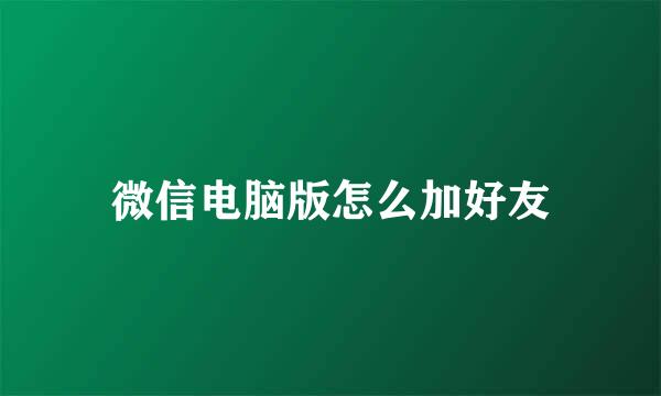 微信电脑版怎么加好友