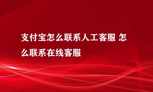 支付宝怎么联系人工客服 怎么联系在线客服