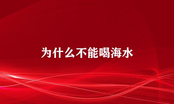 为什么不能喝海水
