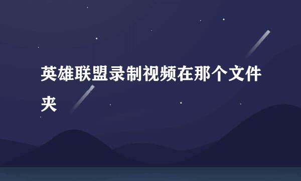 英雄联盟录制视频在那个文件夹