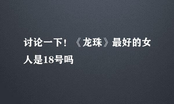 讨论一下！《龙珠》最好的女人是18号吗