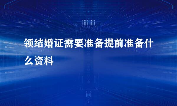 领结婚证需要准备提前准备什么资料