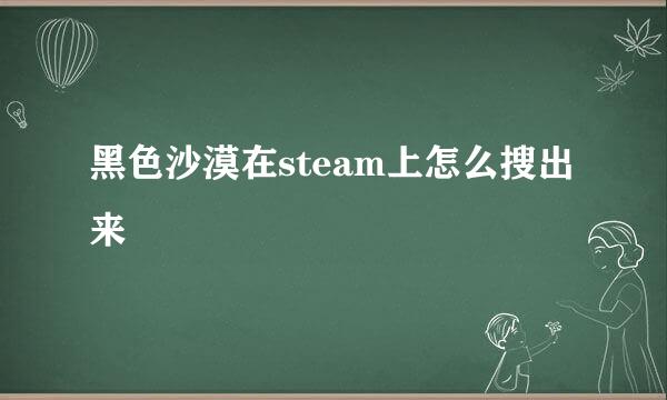 黑色沙漠在steam上怎么搜出来