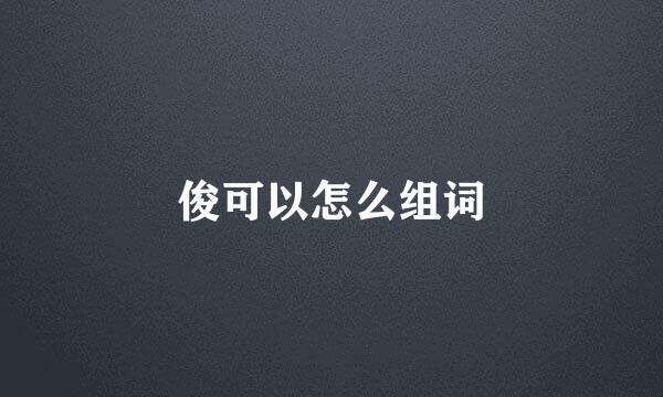 俊可以怎么组词