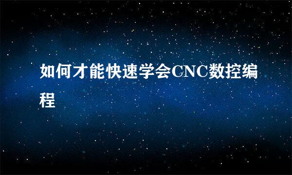 如何才能快速学会CNC数控编程