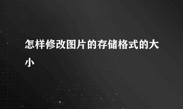 怎样修改图片的存储格式的大小