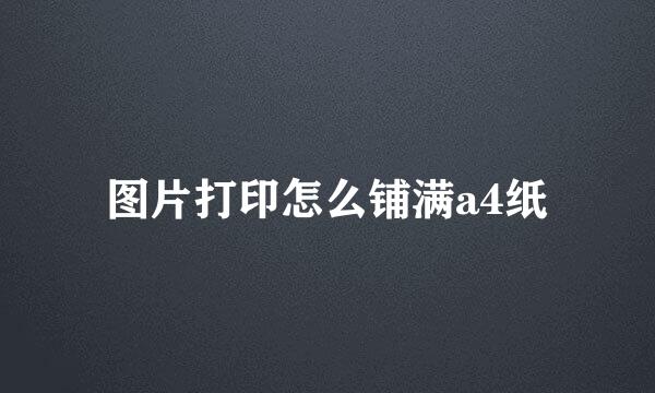 图片打印怎么铺满a4纸