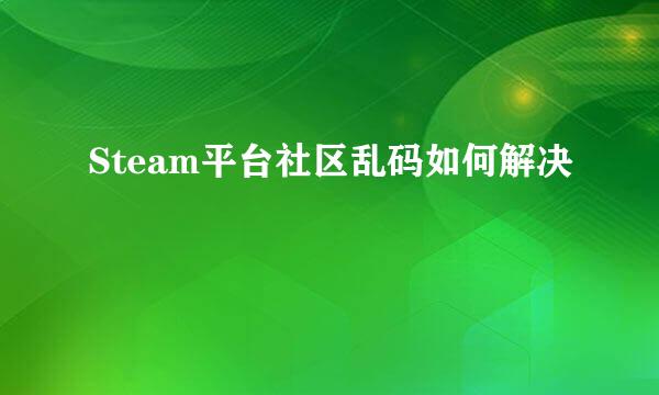 Steam平台社区乱码如何解决