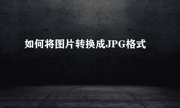 如何将图片转换成JPG格式
