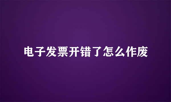 电子发票开错了怎么作废