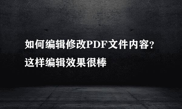 如何编辑修改PDF文件内容？这样编辑效果很棒