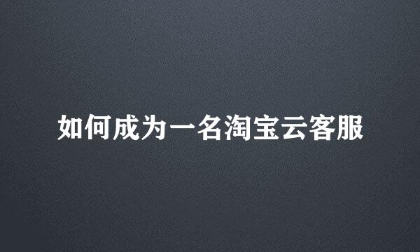 如何成为一名淘宝云客服