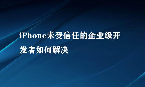iPhone未受信任的企业级开发者如何解决