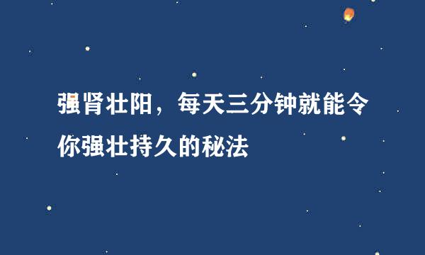 强肾壮阳，每天三分钟就能令你强壮持久的秘法