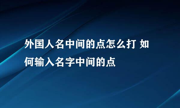 外国人名中间的点怎么打 如何输入名字中间的点