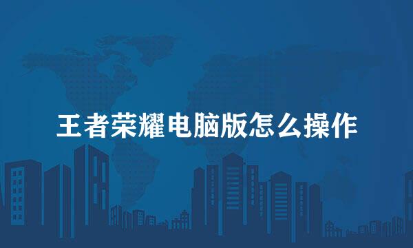 王者荣耀电脑版怎么操作