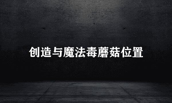 创造与魔法毒蘑菇位置