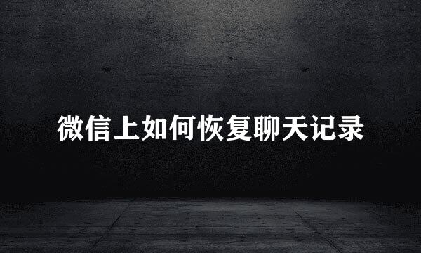 微信上如何恢复聊天记录