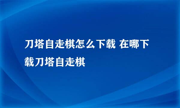 刀塔自走棋怎么下载 在哪下载刀塔自走棋