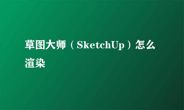 草图大师（SketchUp）怎么渲染