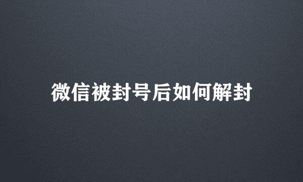 微信被封号后如何解封