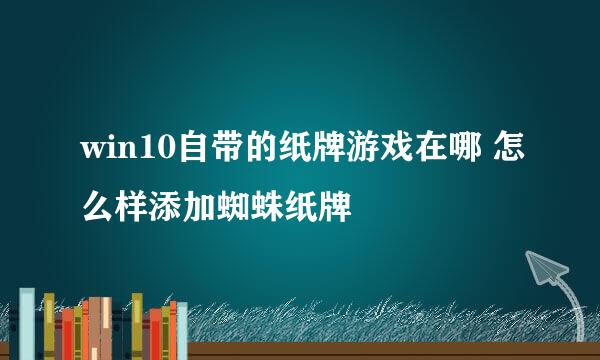 win10自带的纸牌游戏在哪 怎么样添加蜘蛛纸牌
