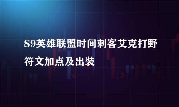 S9英雄联盟时间刺客艾克打野符文加点及出装
