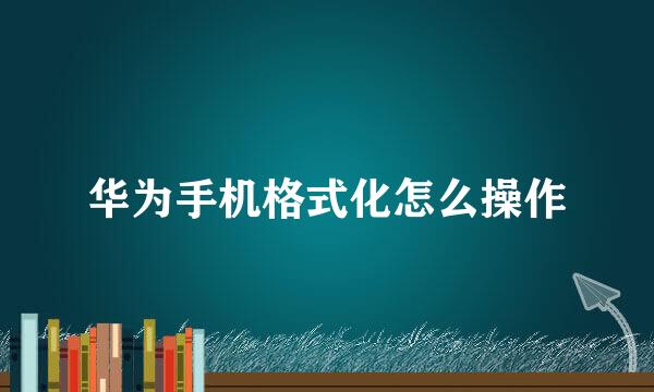 华为手机格式化怎么操作