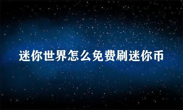 迷你世界怎么免费刷迷你币