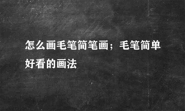 怎么画毛笔简笔画；毛笔简单好看的画法