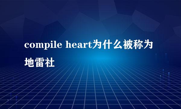 compile heart为什么被称为地雷社