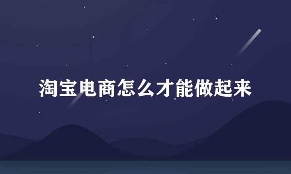 淘宝电商怎么才能做起来