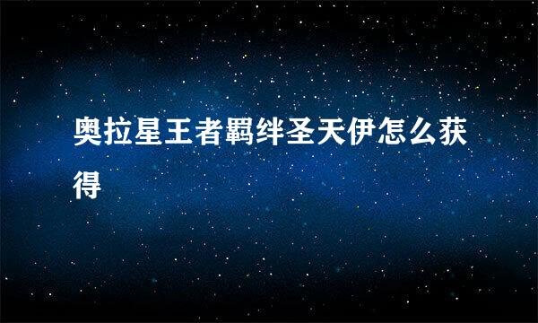 奥拉星王者羁绊圣天伊怎么获得