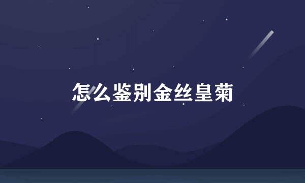 怎么鉴别金丝皇菊