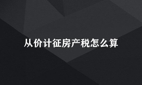 从价计征房产税怎么算