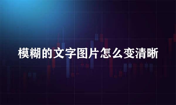 模糊的文字图片怎么变清晰