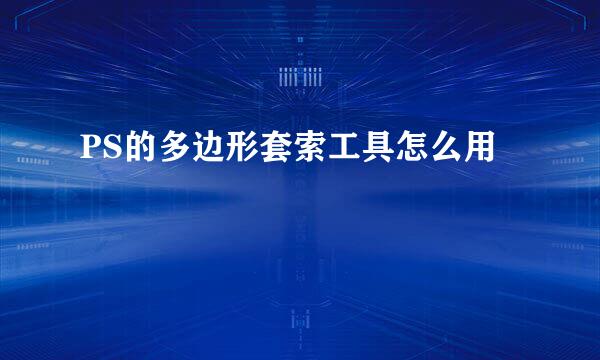 PS的多边形套索工具怎么用