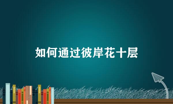 如何通过彼岸花十层
