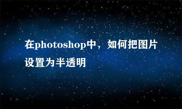 在photoshop中，如何把图片设置为半透明