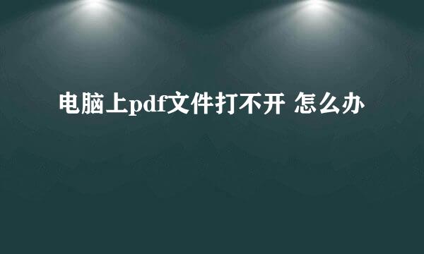 电脑上pdf文件打不开 怎么办