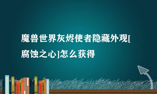 魔兽世界灰烬使者隐藏外观[腐蚀之心]怎么获得