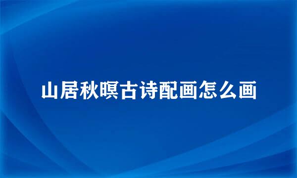 山居秋暝古诗配画怎么画