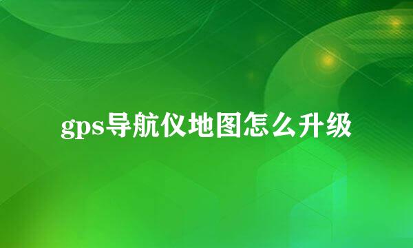 gps导航仪地图怎么升级