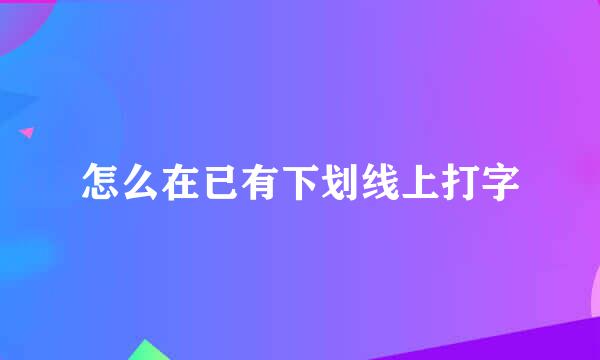 怎么在已有下划线上打字
