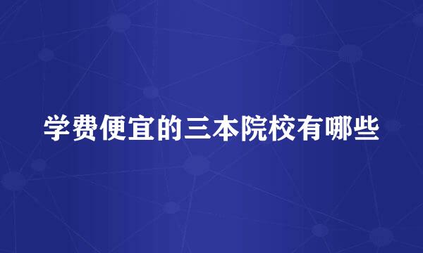 学费便宜的三本院校有哪些