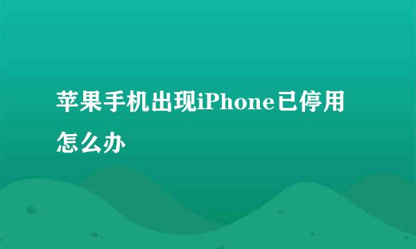 苹果手机出现iPhone已停用怎么办