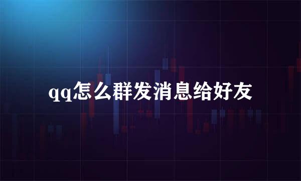 qq怎么群发消息给好友